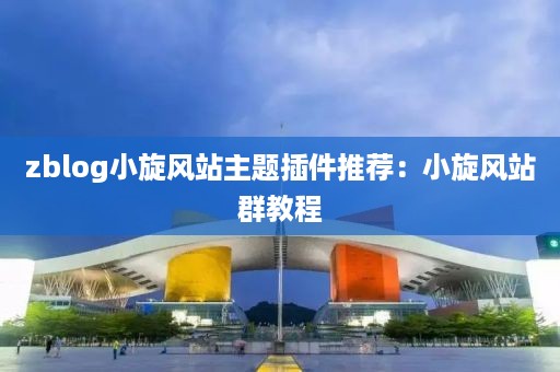 zblog小旋风站主题插件推荐：小旋风站群教程