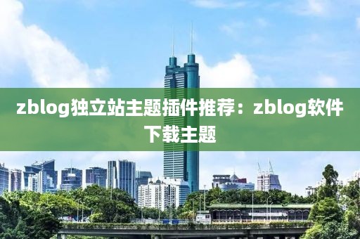 zblog独立站主题插件推荐：zblog软件下载主题