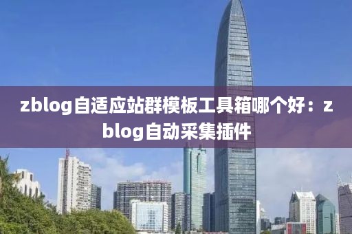 zblog自适应站群模板工具箱哪个好：zblog自动采集插件