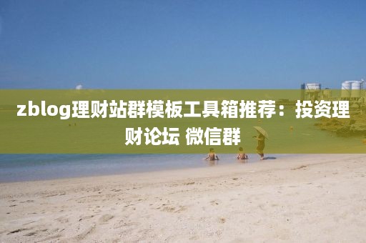 zblog理财站群模板工具箱推荐：投资理财论坛 微信群